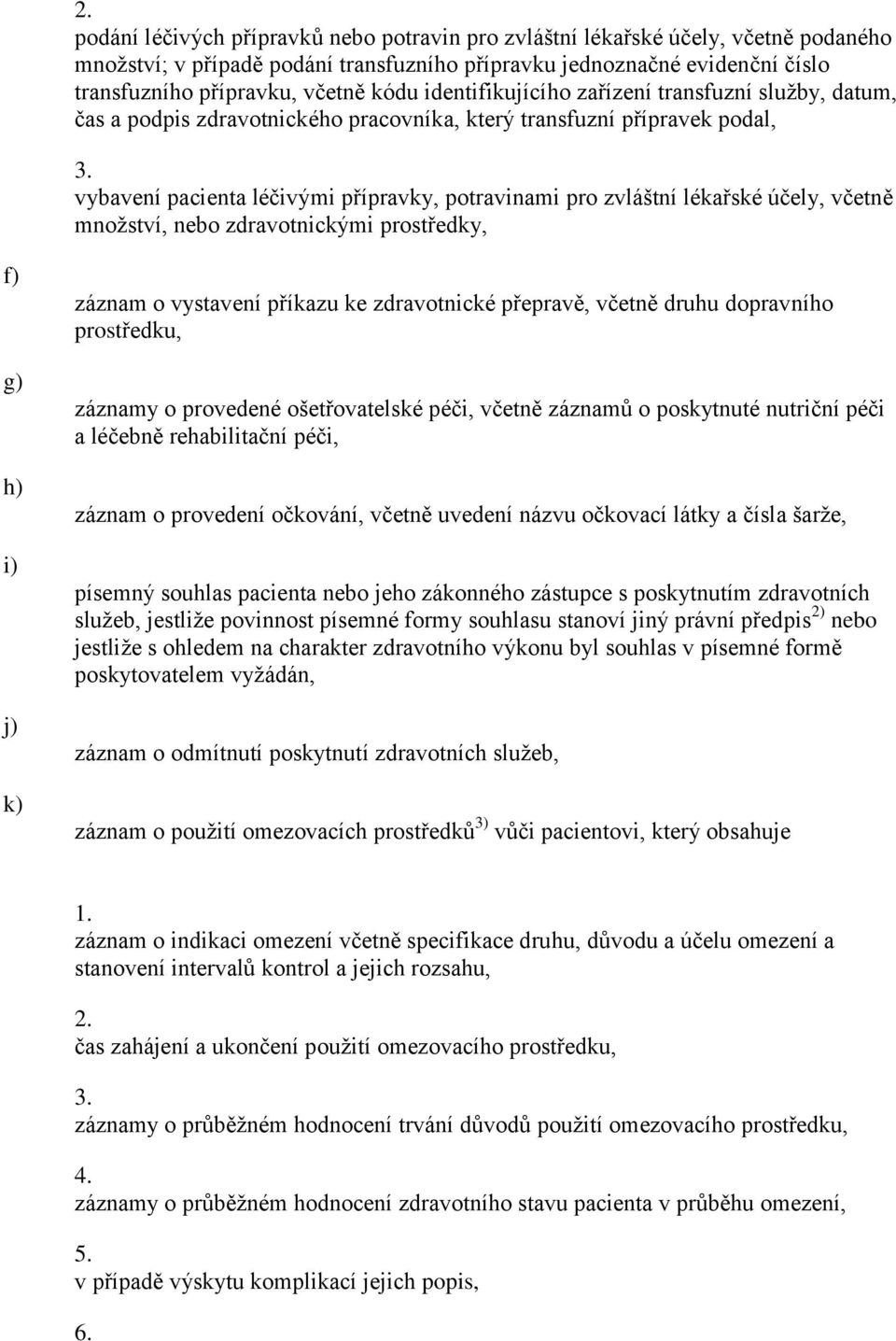 účely, včetně množství, nebo zdravotnickými prostředky, f) g) h) i) j) k) záznam o vystavení příkazu ke zdravotnické přepravě, včetně druhu dopravního prostředku, záznamy o provedené ošetřovatelské