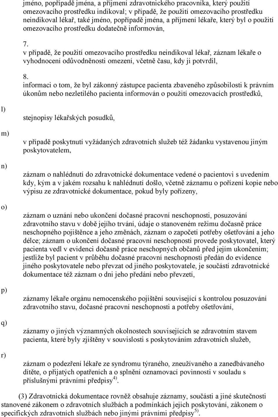v případě, že použití omezovacího prostředku neindikoval lékař, záznam lékaře o vyhodnocení odůvodněnosti omezení, včetně času, kdy ji potvrdil, 8.