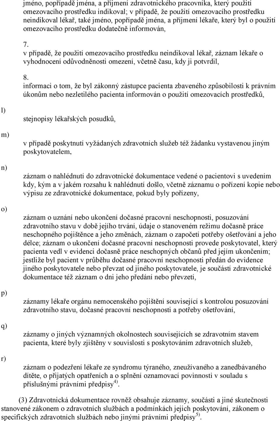 v případě, že použití omezovacího prostředku neindikoval lékař, záznam lékaře o vyhodnocení odůvodněnosti omezení, včetně času, kdy ji potvrdil, 8.