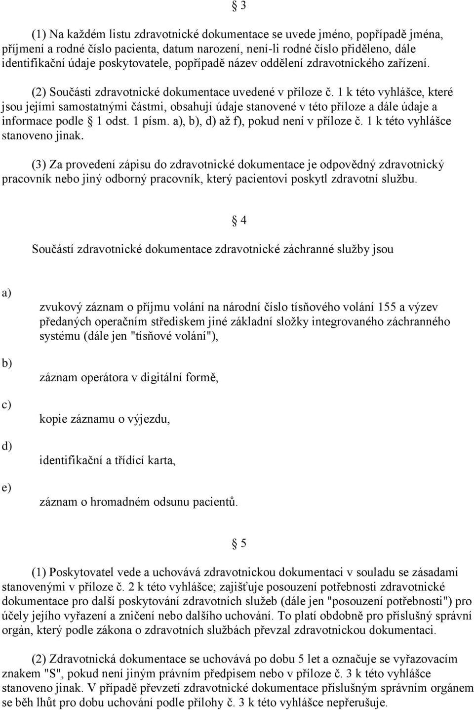 1 k této vyhlášce, které jsou jejími samostatnými částmi, obsahují údaje stanovené v této příloze a dále údaje a informace podle 1 odst. 1 písm.,, až f), pokud není v příloze č.