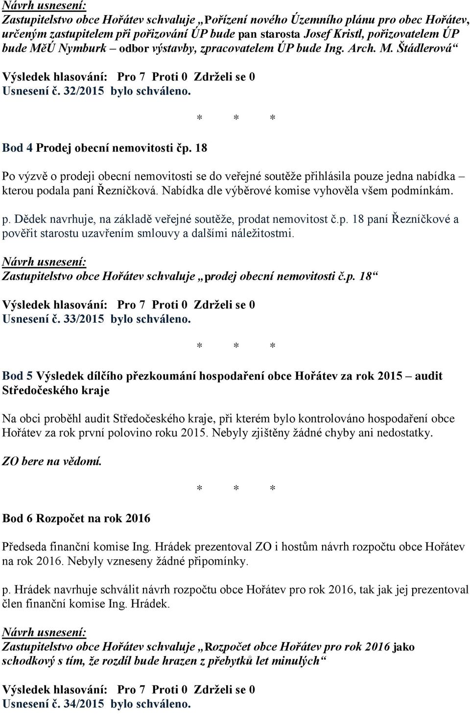 18 Po výzvě o prodeji obecní nemovitosti se do veřejné soutěže přihlásila pouze jedna nabídka kterou podala paní Řezníčková. Nabídka dle výběrové komise vyhověla všem podmínkám. p. Dědek navrhuje, na základě veřejné soutěže, prodat nemovitost č.