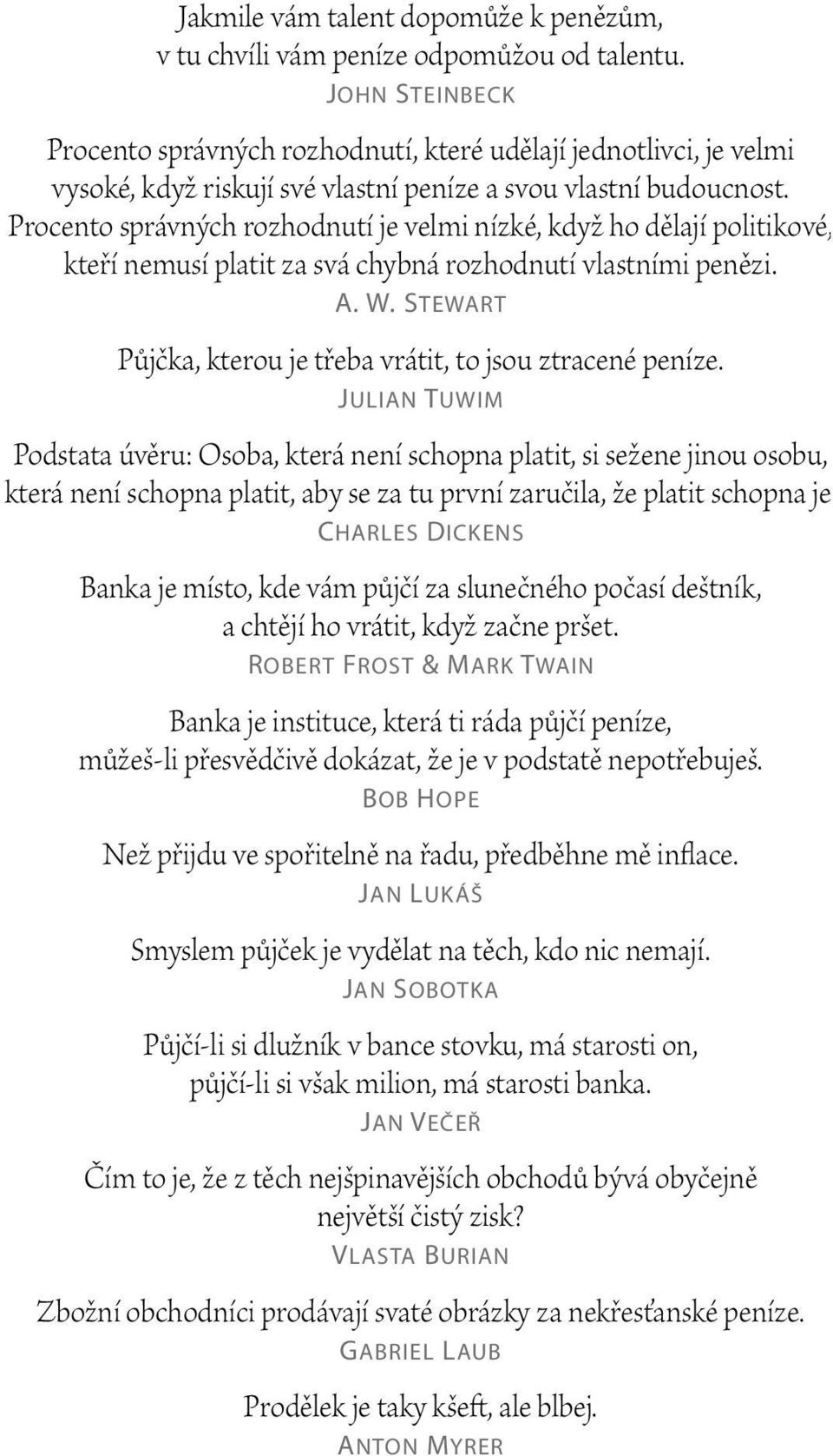 Procento správných rozhodnutí je velmi nízké, když ho dělají politikové, kteří nemusí platit za svá chybná rozhodnutí vlastními penězi. A. W.