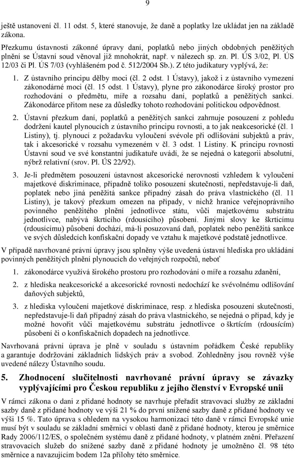 ÚS 7/03 (vyhlášeném pod č. 512/2004 Sb.). Z této judikatury vyplývá, že: 1. Z ústavního principu dělby moci (čl. 2 odst. 1 Ústavy), jakož i z ústavního vymezení zákonodárné moci (čl. 15 odst.