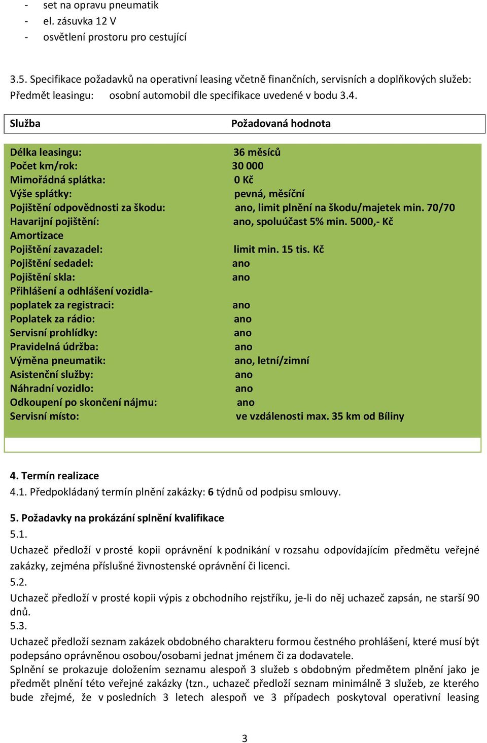 Služba Požadovaná hodnota Délka leasingu: 36 měsíců Počet km/rok: 30 000 Mimořádná splátka: 0 Kč Výše splátky: pevná, měsíční Pojištění odpovědnosti za škodu:, limit plnění na škodu/majetek min.