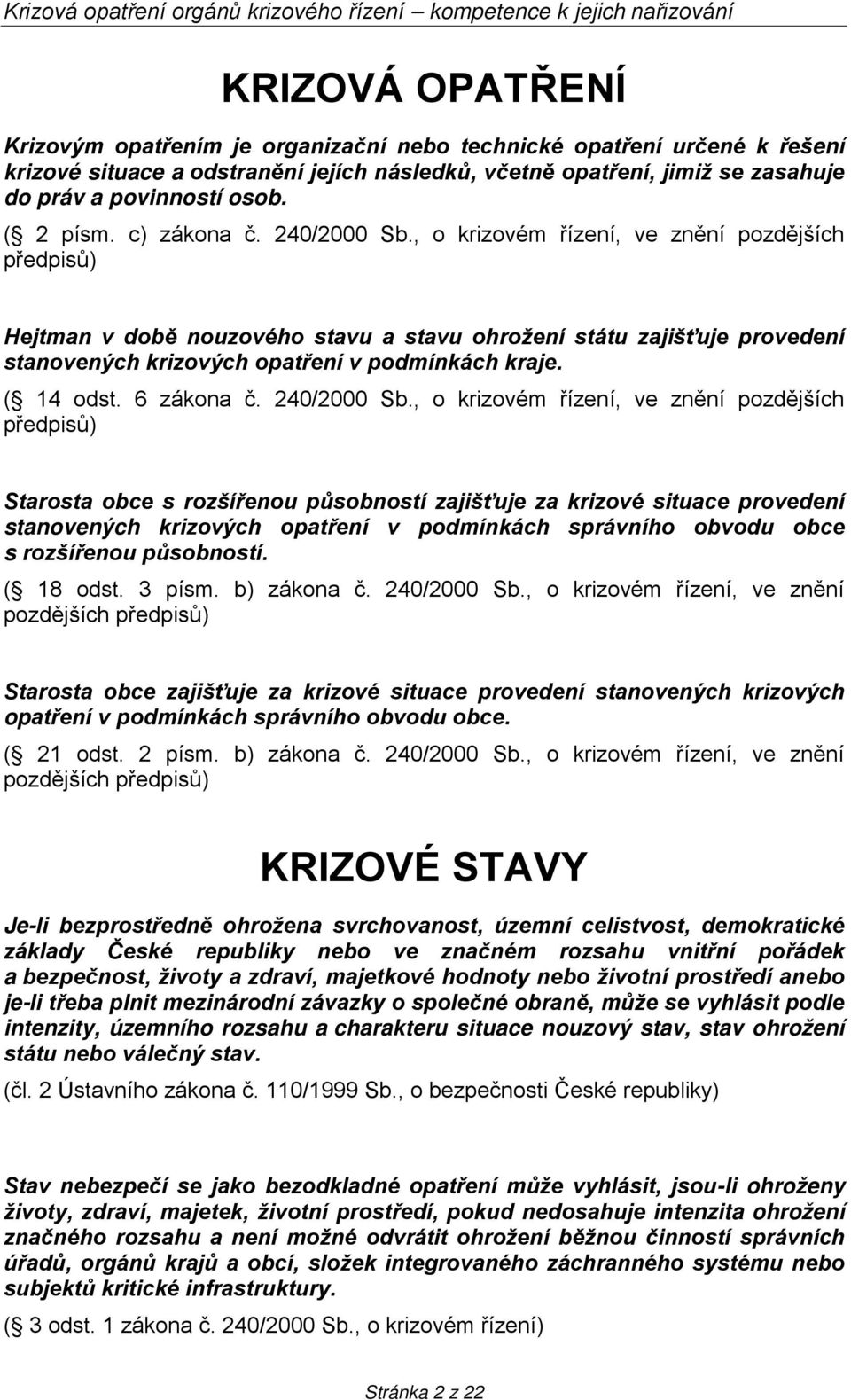 , o krizovém řízení, ve znění pozdějších předpisů) Hejtman v době nouzového stavu a stavu ohrožení státu zajišťuje provedení stanovených krizových opatření v podmínkách kraje. ( 14 odst. 6 zákona č.