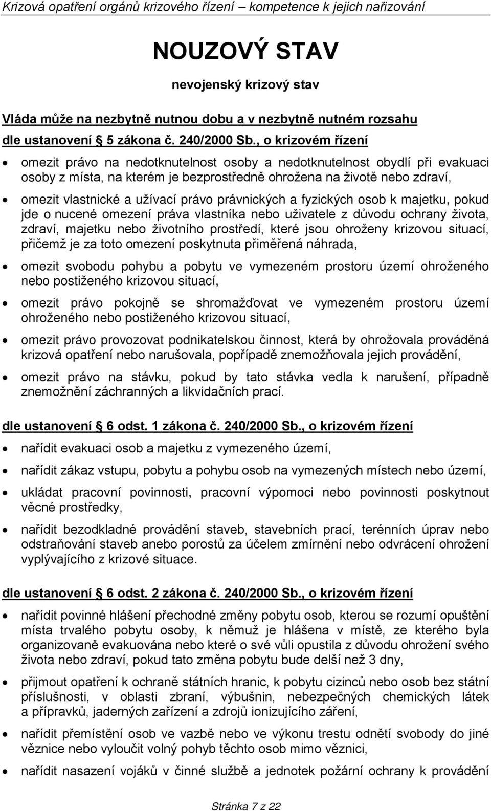 , o krizovém řízení omezit právo na nedotknutelnost osoby a nedotknutelnost obydlí při evakuaci osoby z místa, na kterém je bezprostředně ohrožena na životě nebo zdraví, omezit vlastnické a užívací