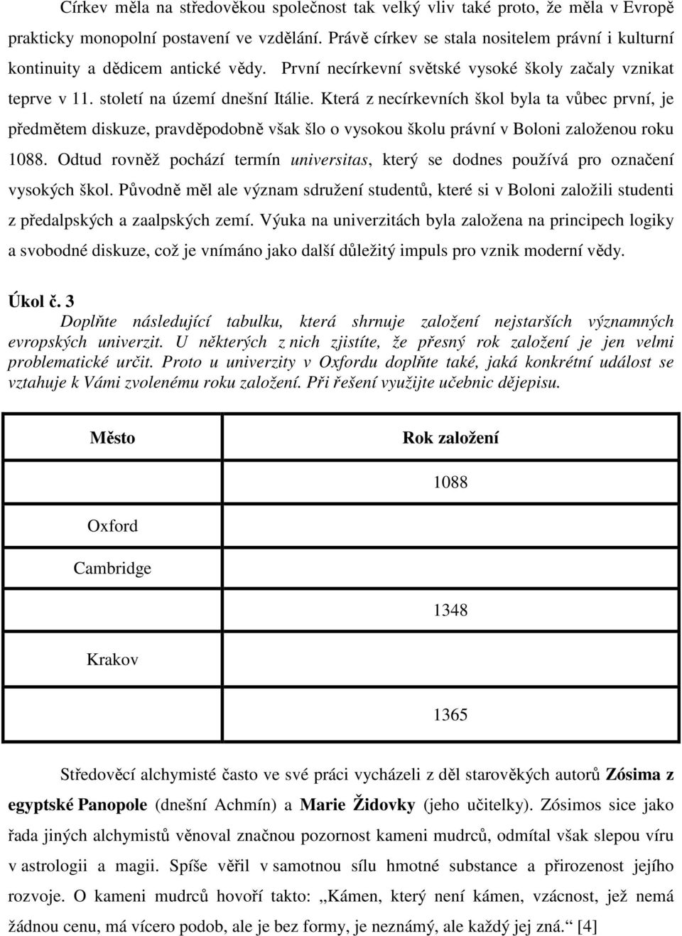 Která z necírkevních škol byla ta vůbec první, je předmětem diskuze, pravděpodobně však šlo o vysokou školu právní v Boloni založenou roku 1088.