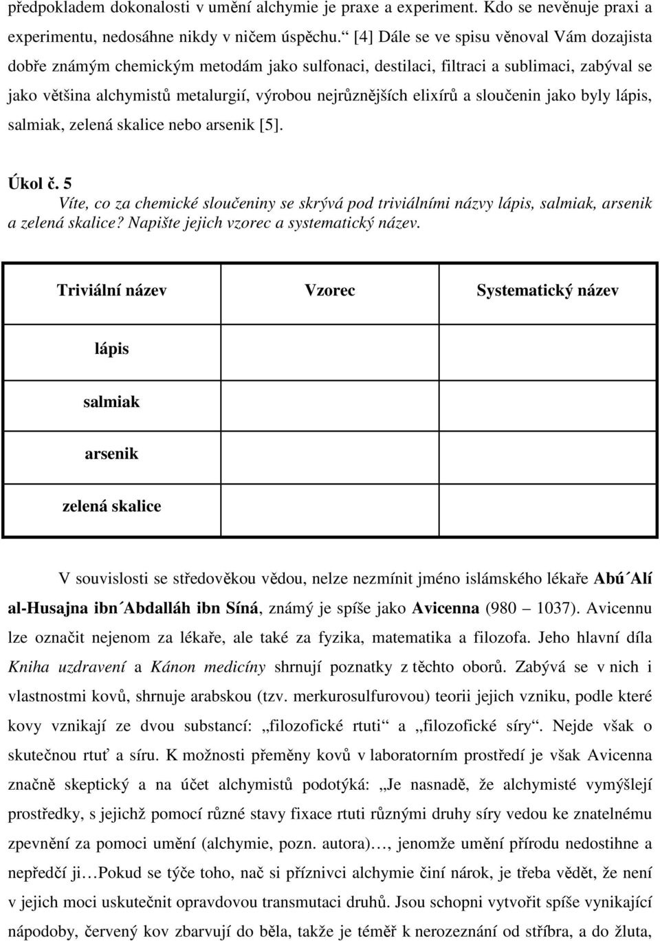 a sloučenin jako byly lápis, salmiak, zelená skalice nebo arsenik [5]. Úkol č. 5 Víte, co za chemické sloučeniny se skrývá pod triviálními názvy lápis, salmiak, arsenik a zelená skalice?