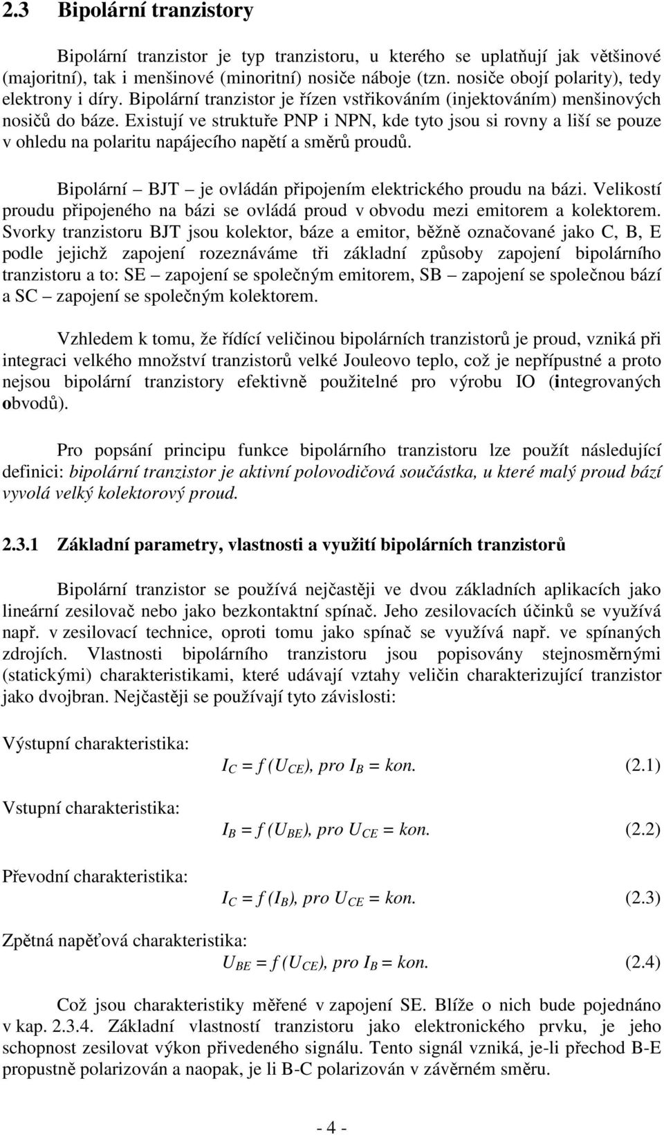 Existují ve struktuře PNP i NPN, kde tyto jsou si rovny a liší se pouze v ohledu na polaritu napájecího napětí a směrů proudů. Bipolární BJT je ovládán připojením elektrického proudu na bázi.