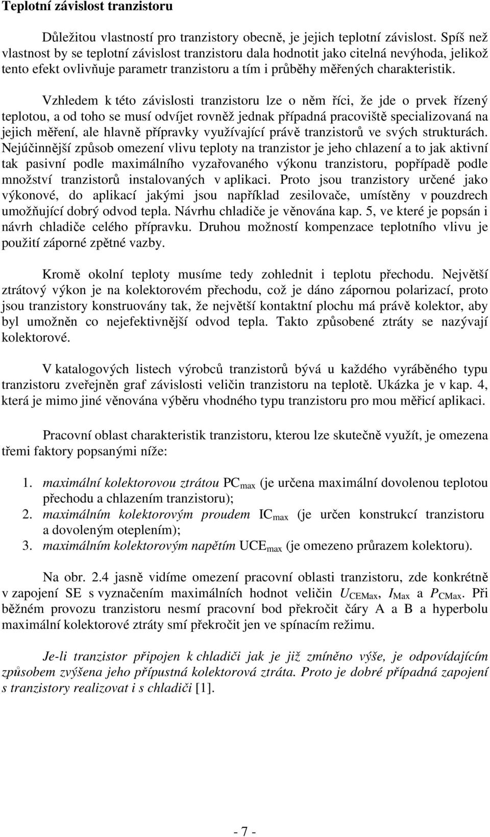 Vzhledem k této závislosti tranzistoru lze o něm říci, že jde o prvek řízený teplotou, a od toho se musí odvíjet rovněž jednak případná pracoviště specializovaná na jejich měření, ale hlavně