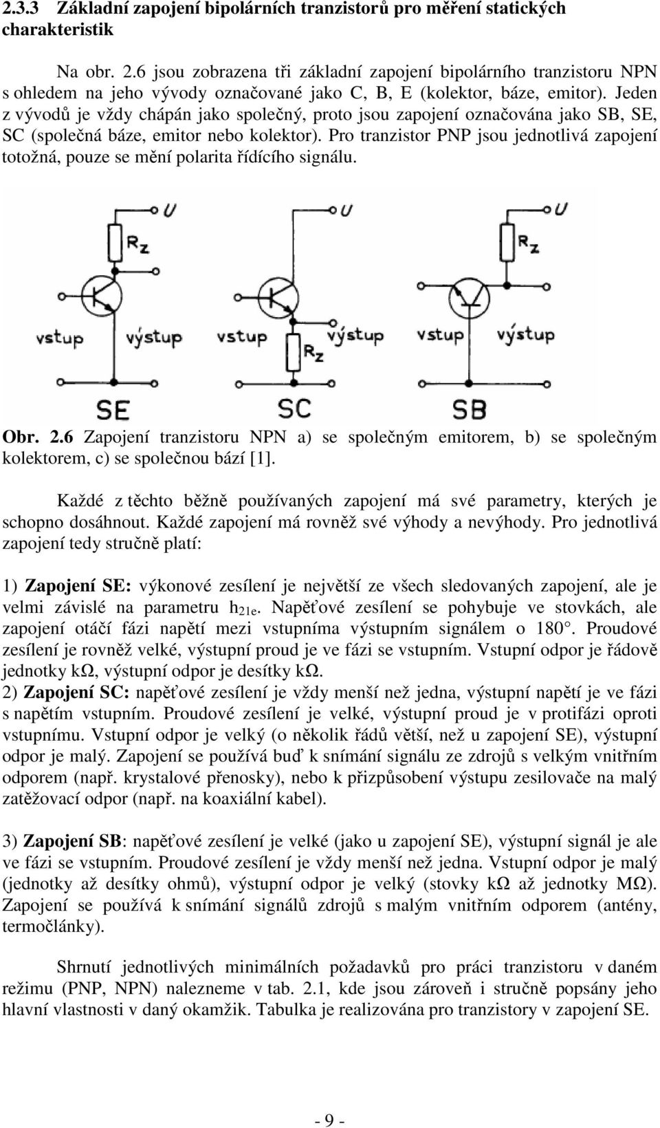 Jeden z vývodů je vždy chápán jako společný, proto jsou zapojení označována jako SB, SE, SC (společná báze, emitor nebo kolektor).