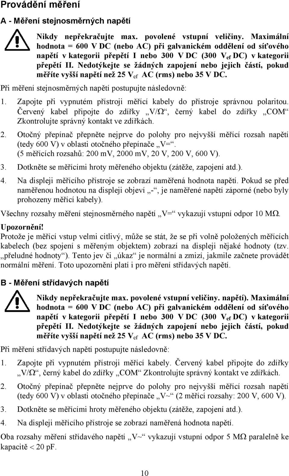 Nedotýkejte se žádných zapojení nebo jejich částí, pokud měříte vyšší napětí než 25 V ef AC (rms) nebo 35 V DC. Při měření stejnosměrných napětí postupujte následovně: 1.