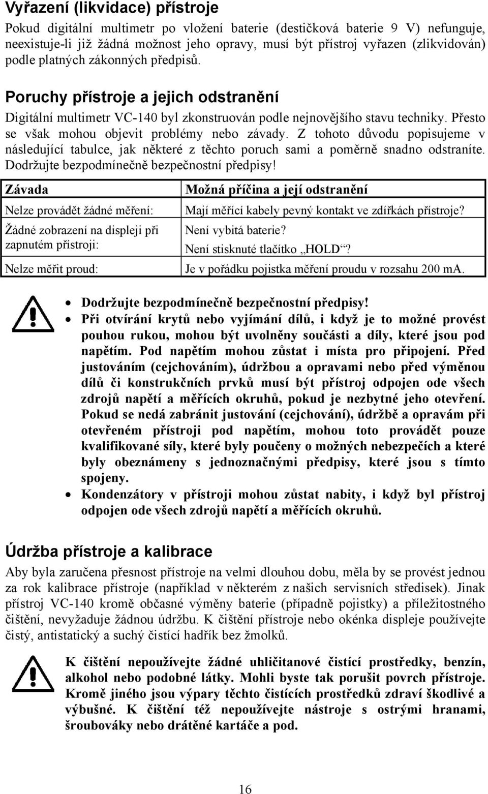 Přesto se však mohou objevit problémy nebo závady. Z tohoto důvodu popisujeme v následující tabulce, jak některé z těchto poruch sami a poměrně snadno odstraníte.