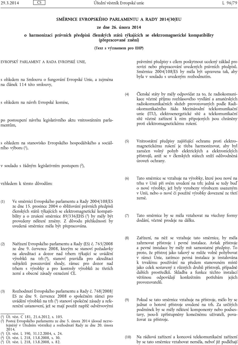 ohledem na Smlouvu o fungování Evropské Unie, a zejména na článek 114 této smlouvy, s ohledem na návrh Evropské komise, po postoupení návrhu legislativního aktu vnitrostátním parlamentům, právními