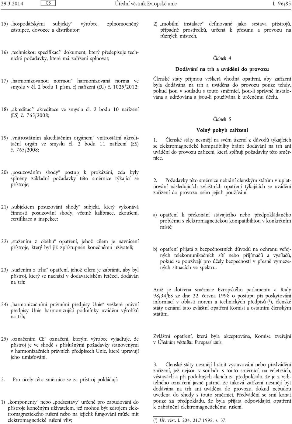 16) technickou specifikací dokument, který předepisuje technické požadavky, které má zařízení splňovat; 17) harmonizovanou normou harmonizovaná norma ve smyslu v čl. 2 bodu 1 písm. c) nařízení (EU) č.