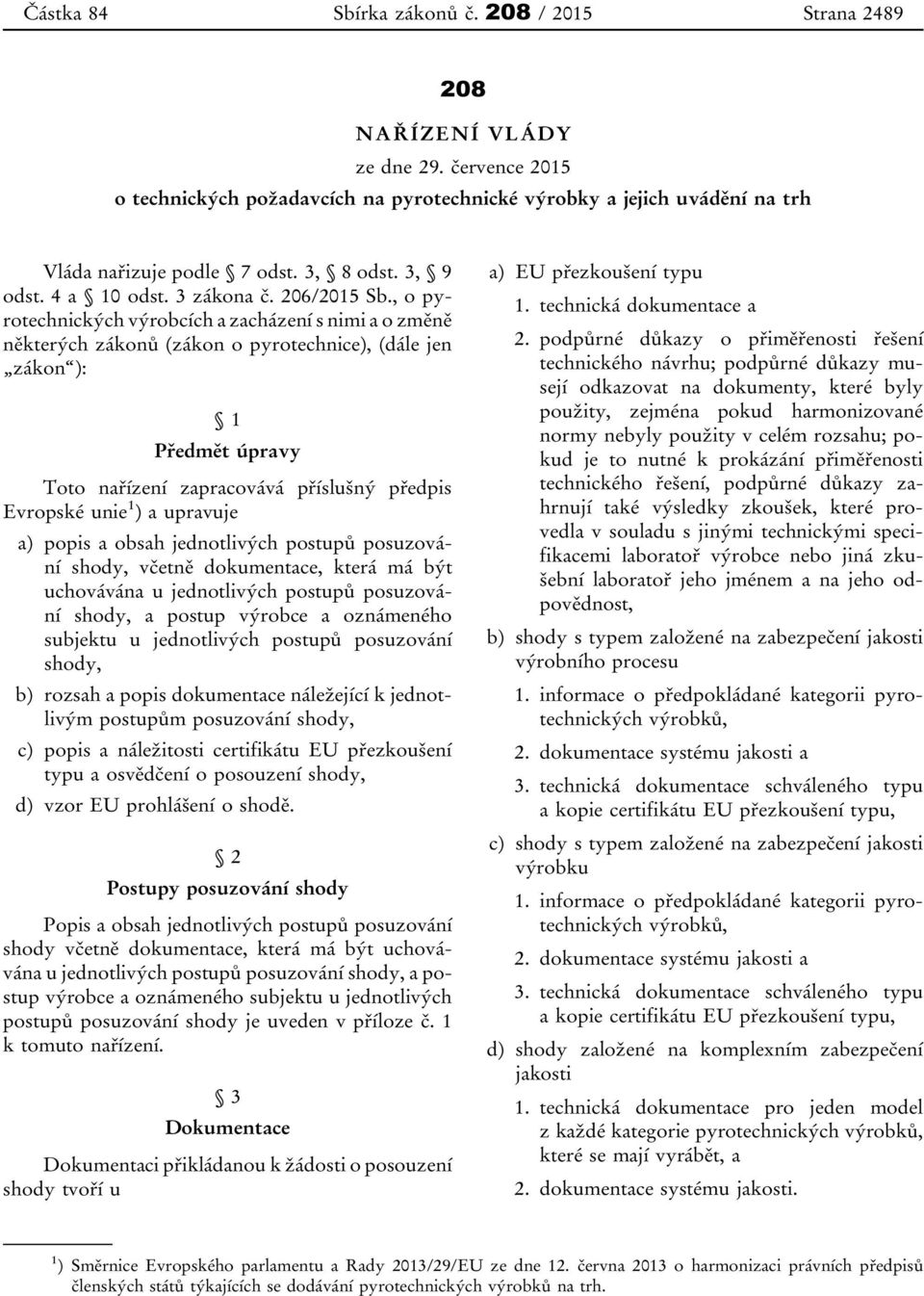 , o pyrotechnických výrobcích a zacházení s nimi a o změně některých zákonů (zákon o pyrotechnice), (dále jen zákon ): 1 Předmět úpravy Toto nařízení zapracovává příslušný předpis Evropské unie 1 ) a