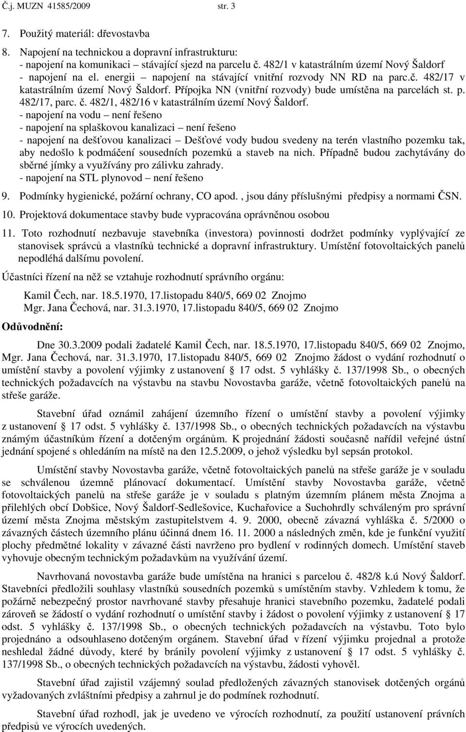 Přípojka NN (vnitřní rozvody) bude umístěna na parcelách st. p. 482/17, parc. č. 482/1, 482/16 v katastrálním území Nový Šaldorf.