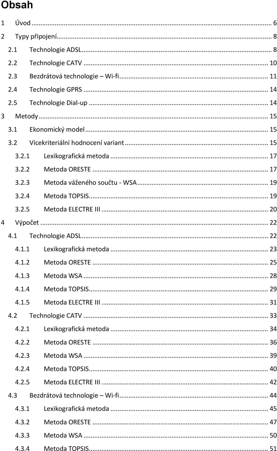 .. 19 3.2.5 Metoda ELECTRE III... 20 4 Výpočet... 22 4.1 Technologie ADSL... 22 4.1.1 Lexikografická metoda... 23 4.1.2 Metoda ORESTE... 25 4.1.3 Metoda WSA... 28 4.1.4 Metoda TOPSIS... 29 4.1.5 Metoda ELECTRE III... 31 4.