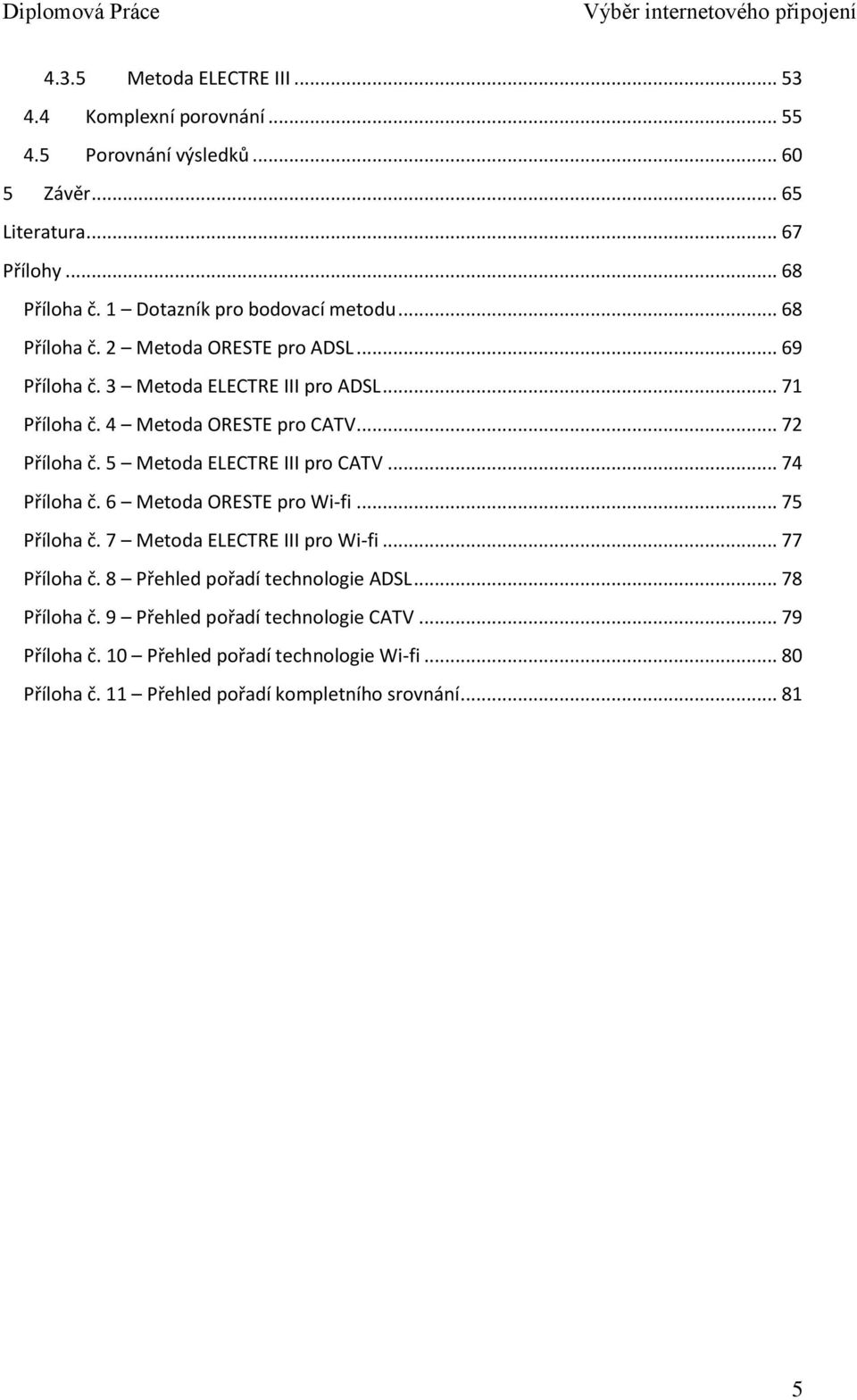 .. 72 Příloha č. 5 Metoda ELECTRE III pro CATV... 74 Příloha č. 6 Metoda ORESTE pro Wi-fi... 75 Příloha č. 7 Metoda ELECTRE III pro Wi-fi... 77 Příloha č.