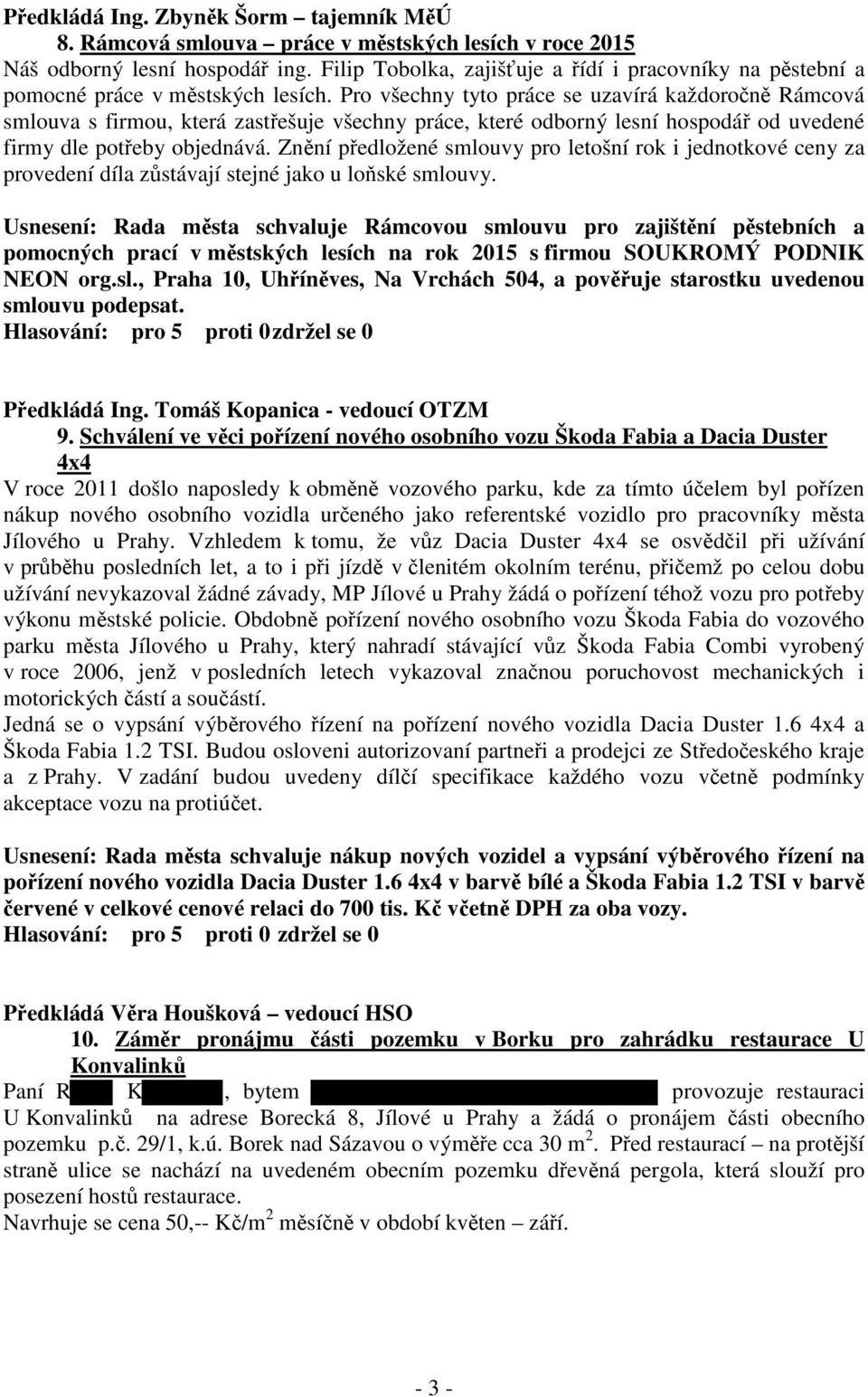 Pro všechny tyto práce se uzavírá každoročně Rámcová smlouva s firmou, která zastřešuje všechny práce, které odborný lesní hospodář od uvedené firmy dle potřeby objednává.