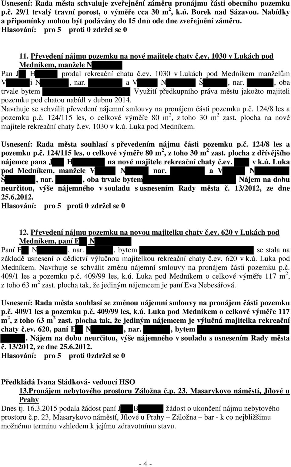 ev. 1030 v Lukách pod Medníkem manželům V i N, nar. a V N Š, nar., oba trvale bytem Využití předkupního práva městu jakožto majiteli pozemku pod chatou nabídl v dubnu 2014.