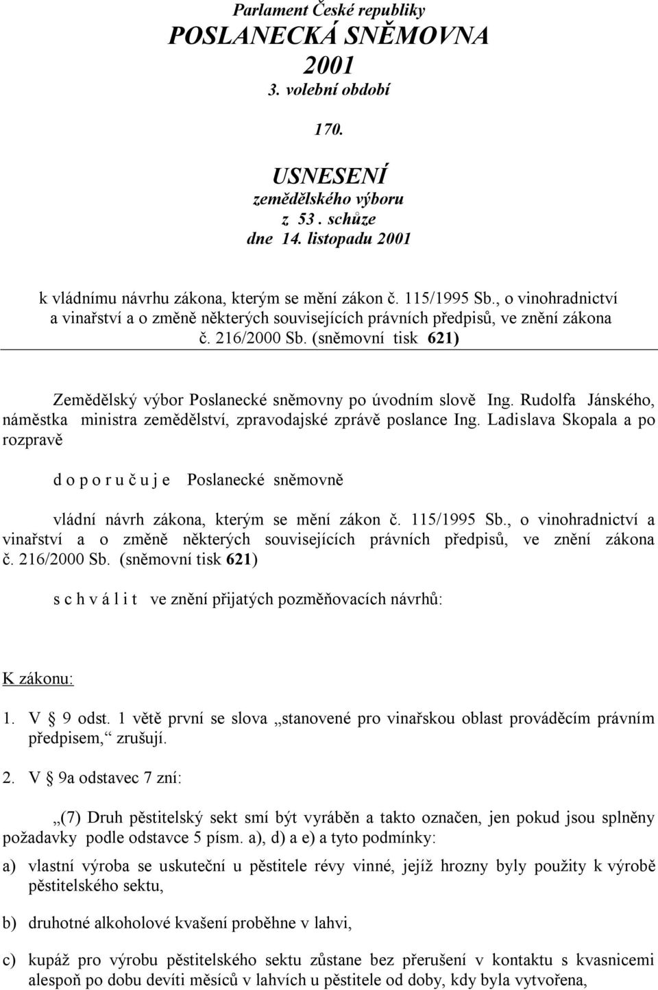 (sněmovní tisk 621) Zemědělský výbor Poslanecké sněmovny po úvodním slově Ing. Rudolfa Jánského, náměstka ministra zemědělství, zpravodajské zprávě poslance Ing.