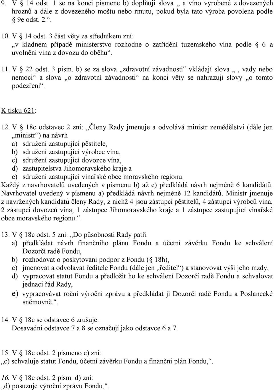 V 18c odstavec 2 zní: Členy Rady jmenuje a odvolává ministr zemědělství (dále jen ministr ) na návrh a) sdružení zastupující pěstitele, b) sdružení zastupující výrobce vína, c) sdružení zastupující