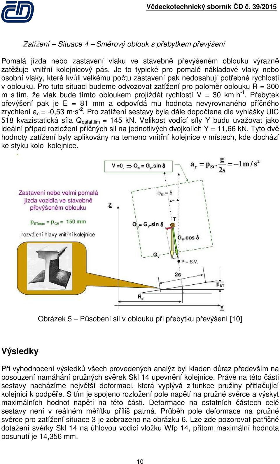 Pro tuto situaci budeme odvozovat zatížení pro poloměr oblouku R = 300 m s tím, že vlak bude tímto obloukem projíždět rychlostí V = 30 km h -1.