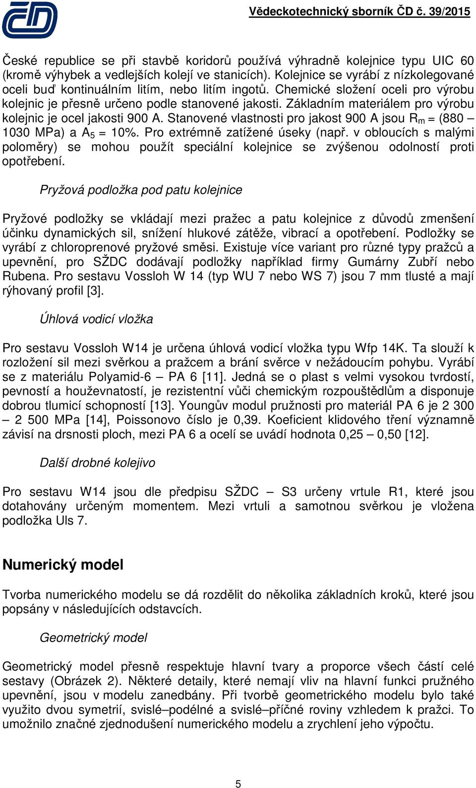 Základním materiálem pro výrobu kolejnic je ocel jakosti 900 A. Stanovené vlastnosti pro jakost 900 A jsou R m = (880 1030 MPa) a A 5 = 10%. Pro extrémně zatížené úseky (např.