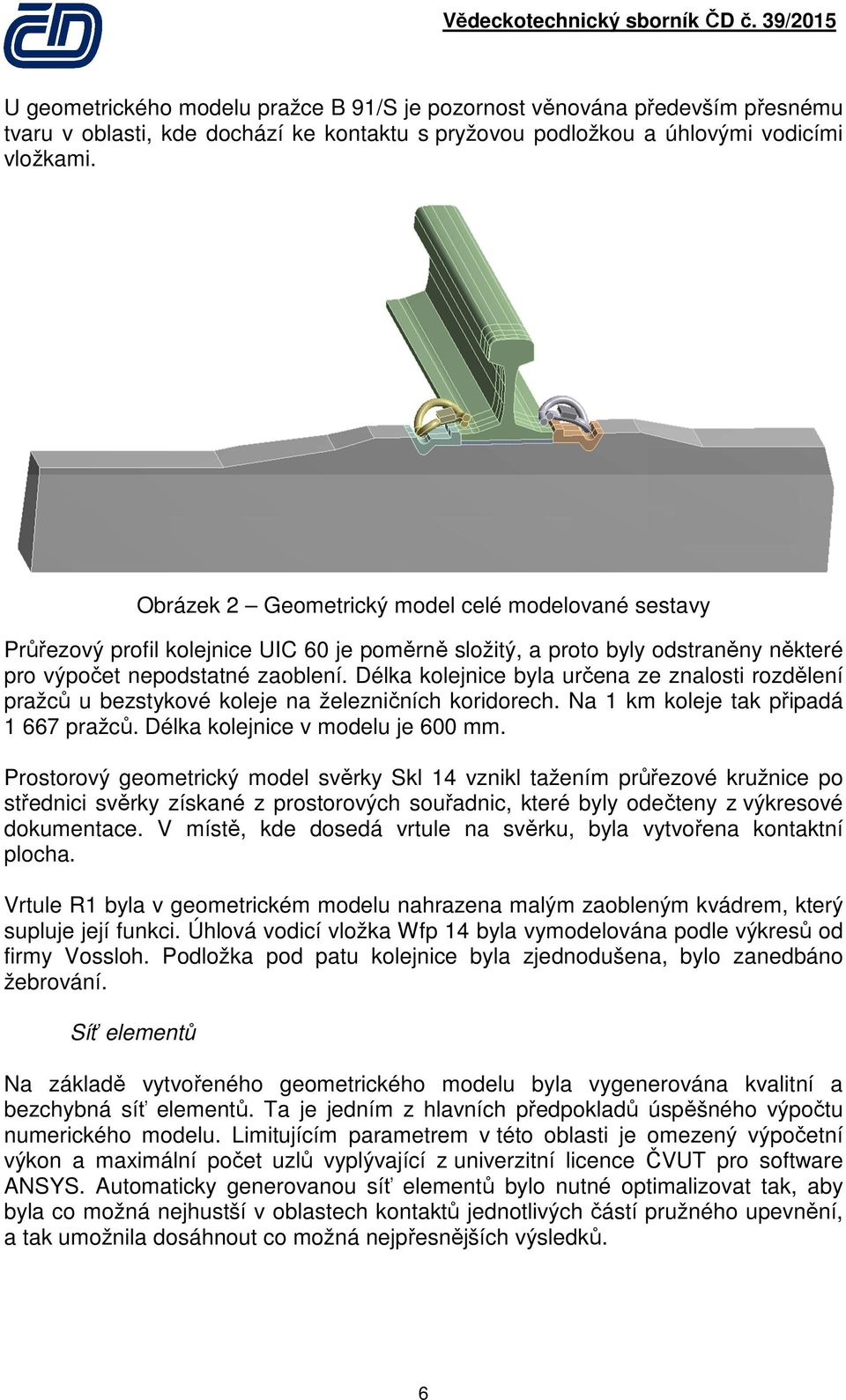 Délka kolejnice byla určena ze znalosti rozdělení pražců u bezstykové koleje na železničních koridorech. Na 1 km koleje tak připadá 1 667 pražců. Délka kolejnice v modelu je 600 mm.