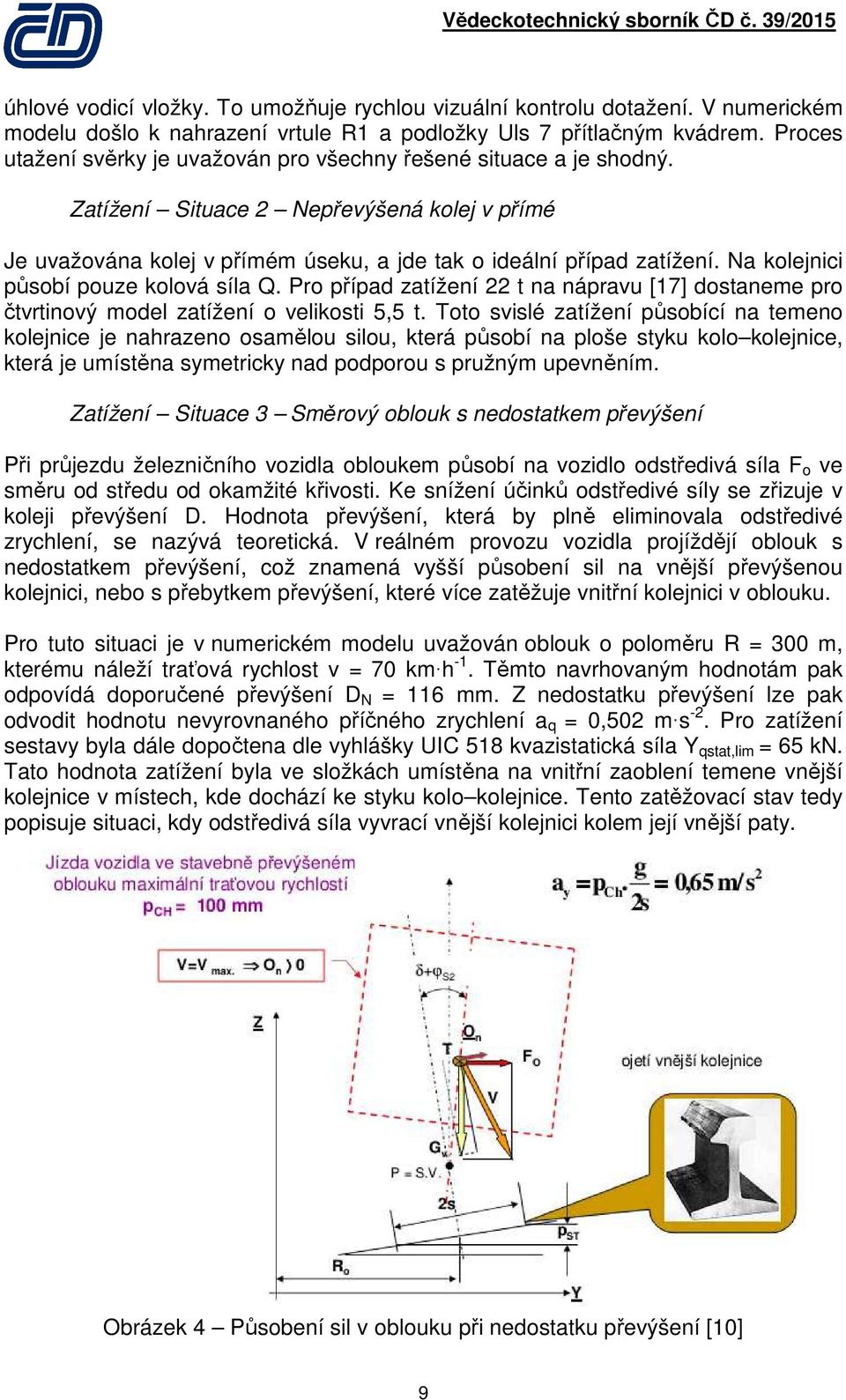 Na kolejnici působí pouze kolová síla Q. Pro případ zatížení 22 t na nápravu [17] dostaneme pro čtvrtinový model zatížení o velikosti 5,5 t.