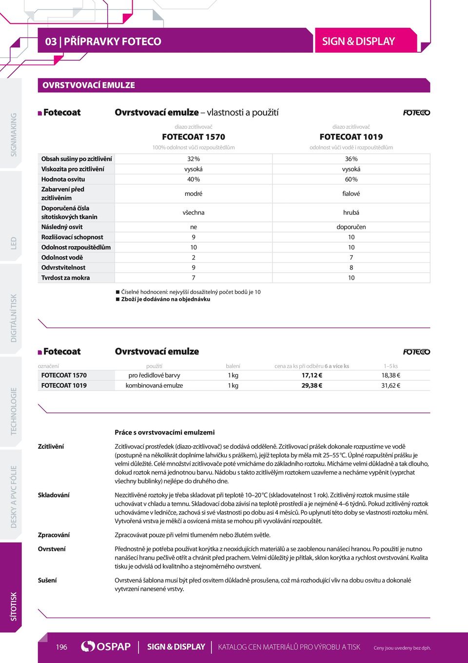 tkanin všechna hrubá Následný osvit ne doporučen Rozlišovací schopnost 9 10 Odolnost rozpouštědlům 10 10 Odolnost vodě 2 7 Odvrstvitelnost 9 8 Tvrdost za mokra 7 10 Fotecoat Číselné hodnocení: