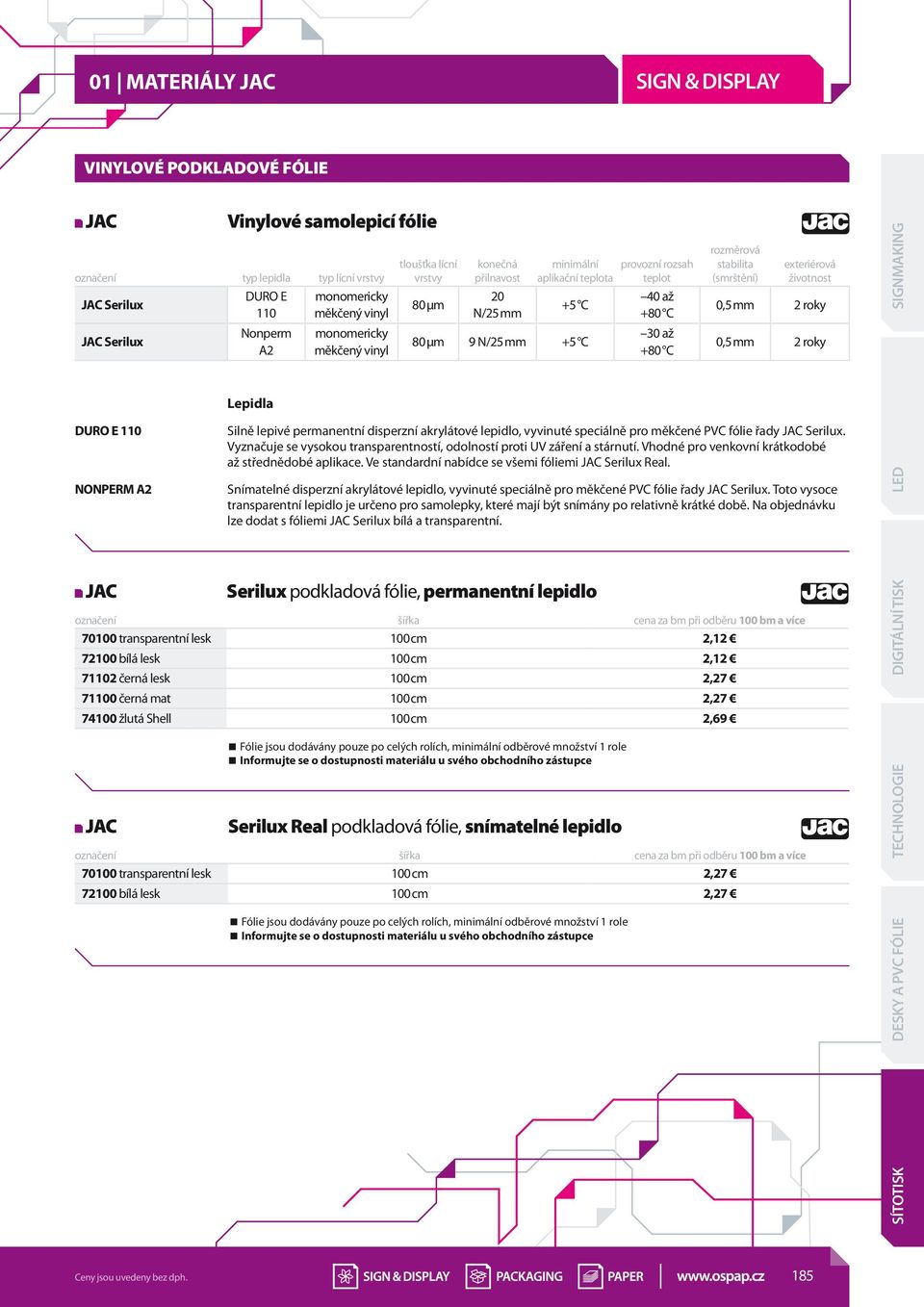 disperzní akrylátové lepidlo, vyvinuté speciálně pro měkčené PVC fólie řady Serilux. Vyznačuje se vysokou transparentností, odolností proti UV záření a stárnutí.