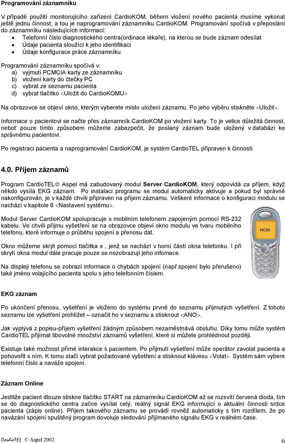 identifikaci Údaje konfigurace práce záznamníku Programování záznamníku spočívá v: a) vyjmutí PCMCIA karty ze záznamníku b) vložení karty do čtečky PC c) vybrat ze seznamu pacienta d) vybrat tlačítko