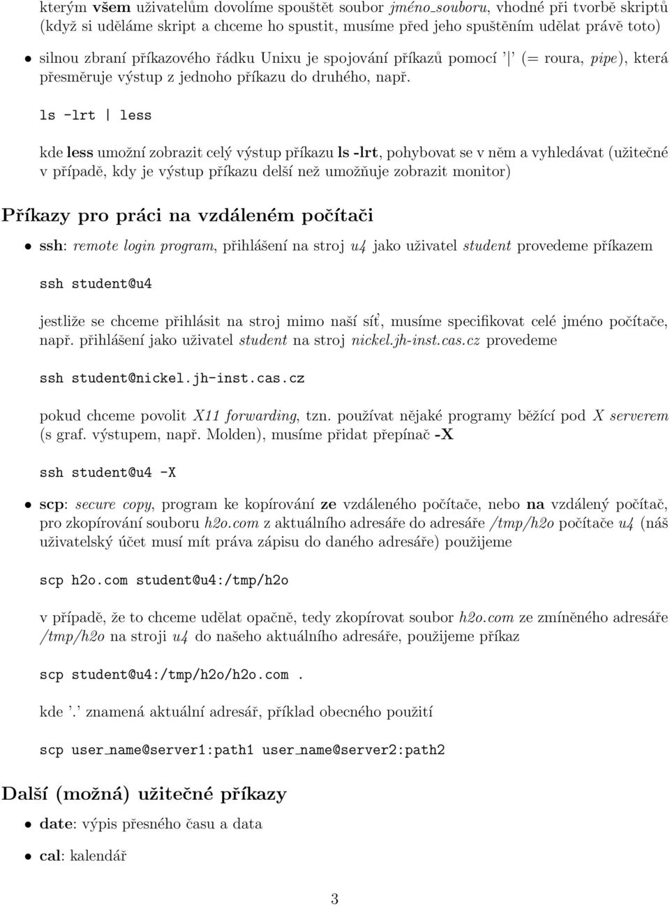 ls -lrt less kde less umožní zobrazit celý výstup příkazu ls -lrt, pohybovat se v něm a vyhledávat (užitečné v případě, kdy je výstup příkazu delší než umožňuje zobrazit monitor) Příkazy pro práci na