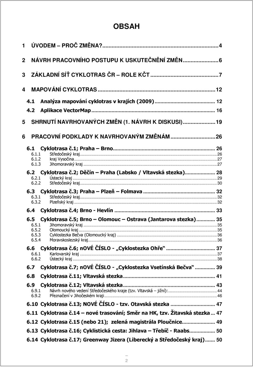 ..27 6.1.3 Jihomoravský kraj...27 6.2 Cyklotrasa č.2; Děčín Praha (Labsko / Vltavská stezka)... 28 6.2.1 Ústecký kraj...29 6.2.2 Středočeský kraj...30 6.3 Cyklotrasa č.3; Praha Plzeň Folmava... 32 6.