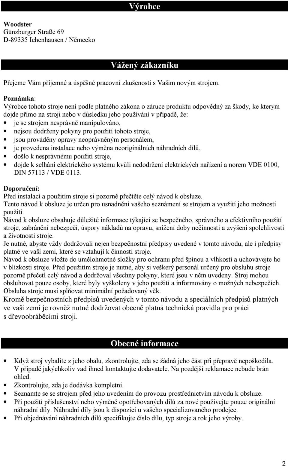 manipulováno, nejsou dodrženy pokyny pro použití tohoto stroje, jsou prováděny opravy neoprávněným personálem, je provedena instalace nebo výměna neoriginálních náhradních dílů, došlo k nesprávnému