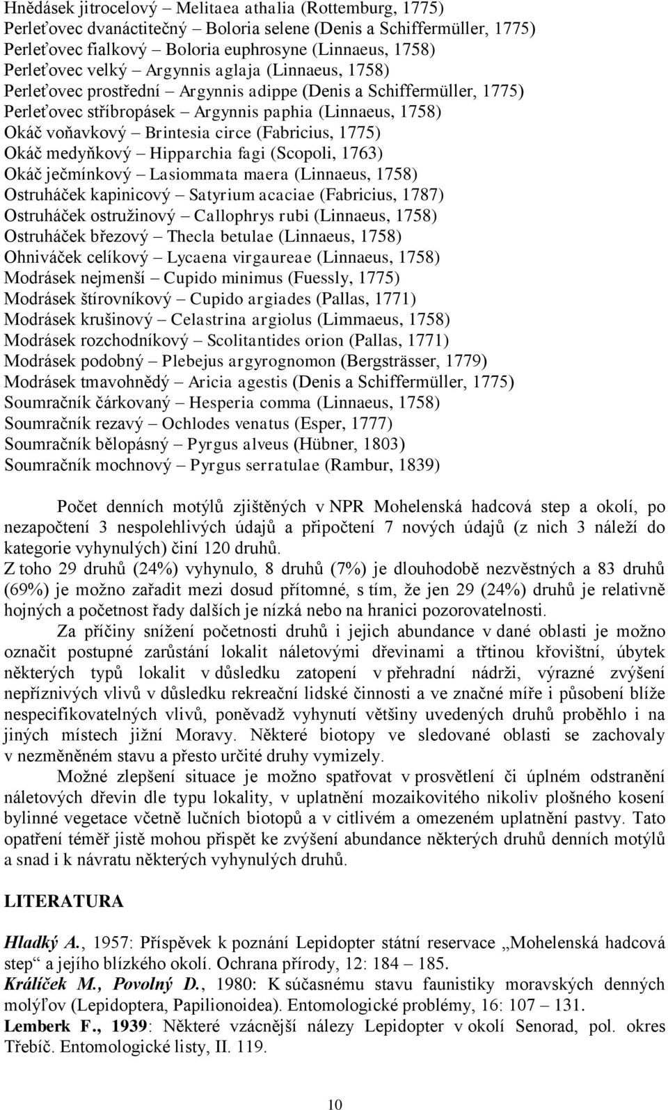 (Fabricius, 1775) Okáč medyňkový Hipparchia fagi (Scopoli, 1763) Okáč ječmínkový Lasiommata maera (Linnaeus, 1758) Ostruháček kapinicový Satyrium acaciae (Fabricius, 1787) Ostruháček ostružinový