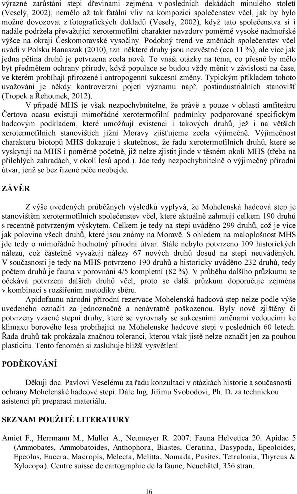 Podobný trend ve změnách společenstev včel uvádí v Polsku Banaszak (2010), tzn. některé druhy jsou nezvěstné (cca 11 %), ale více jak jedna pětina druhů je potvrzena zcela nově.
