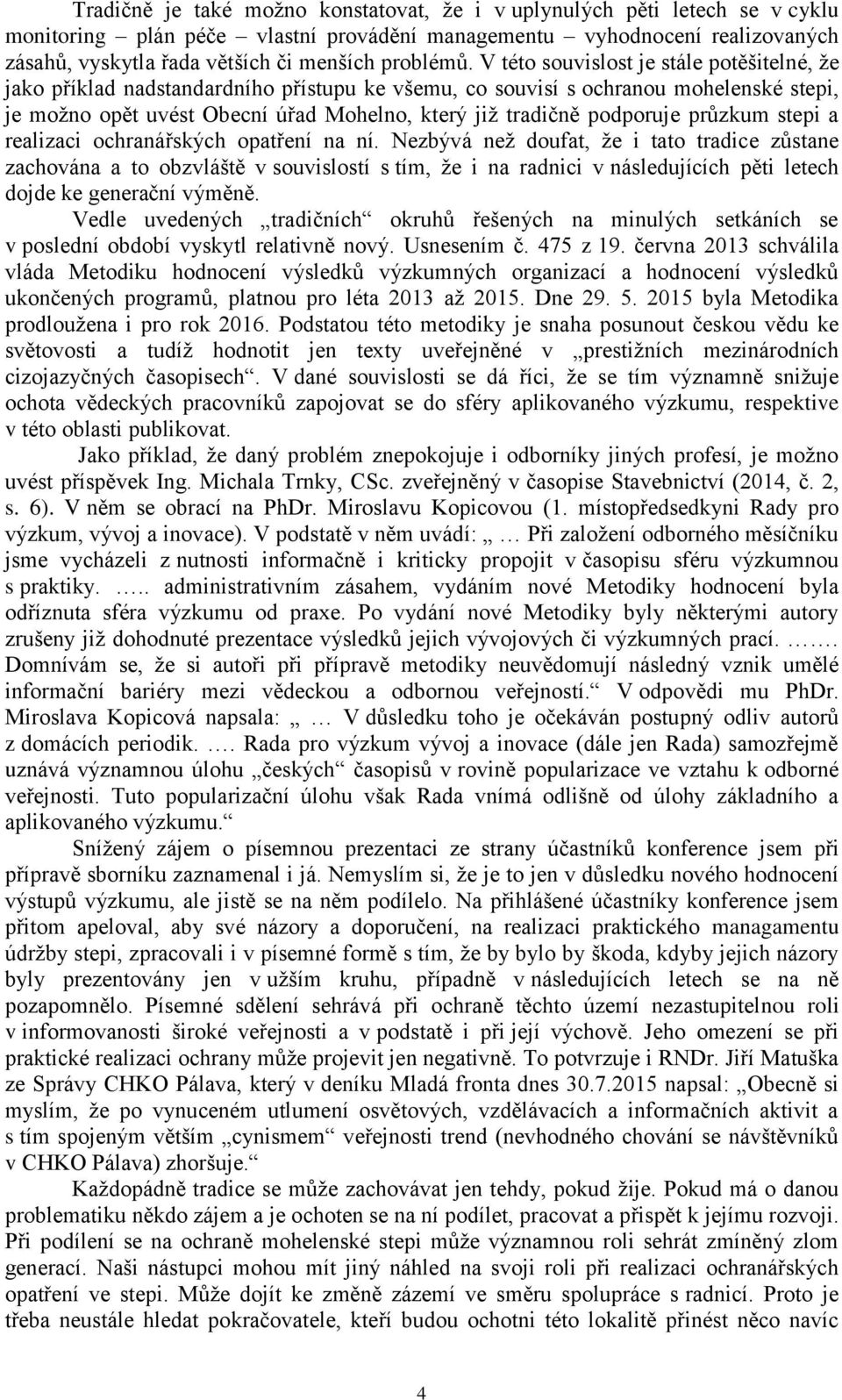 V této souvislost je stále potěšitelné, že jako příklad nadstandardního přístupu ke všemu, co souvisí s ochranou mohelenské stepi, je možno opět uvést Obecní úřad Mohelno, který již tradičně