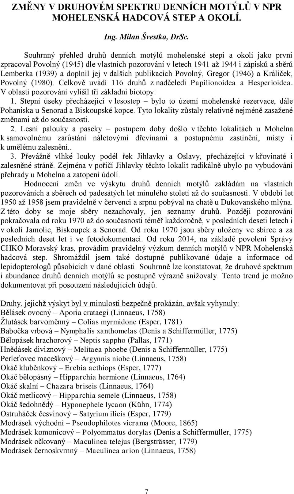 dalších publikacích Povolný, Gregor (1946) a Králíček, Povolný (1980). Celkově uvádí 116 druhů z nadčeledí Papilionoidea a Hesperioidea. V oblasti pozorování vylišil tři základní biotopy: 1.