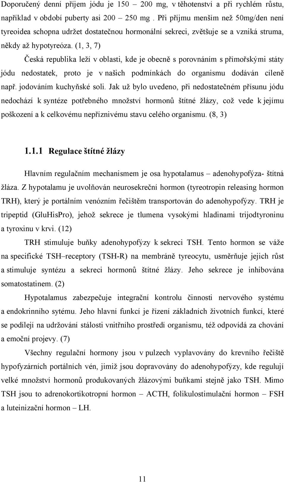 (1, 3, 7) Česká republika leží v oblasti, kde je obecně s porovnáním s přímořskými státy jódu nedostatek, proto je v našich podmínkách do organismu dodáván cíleně např. jodováním kuchyňské soli.