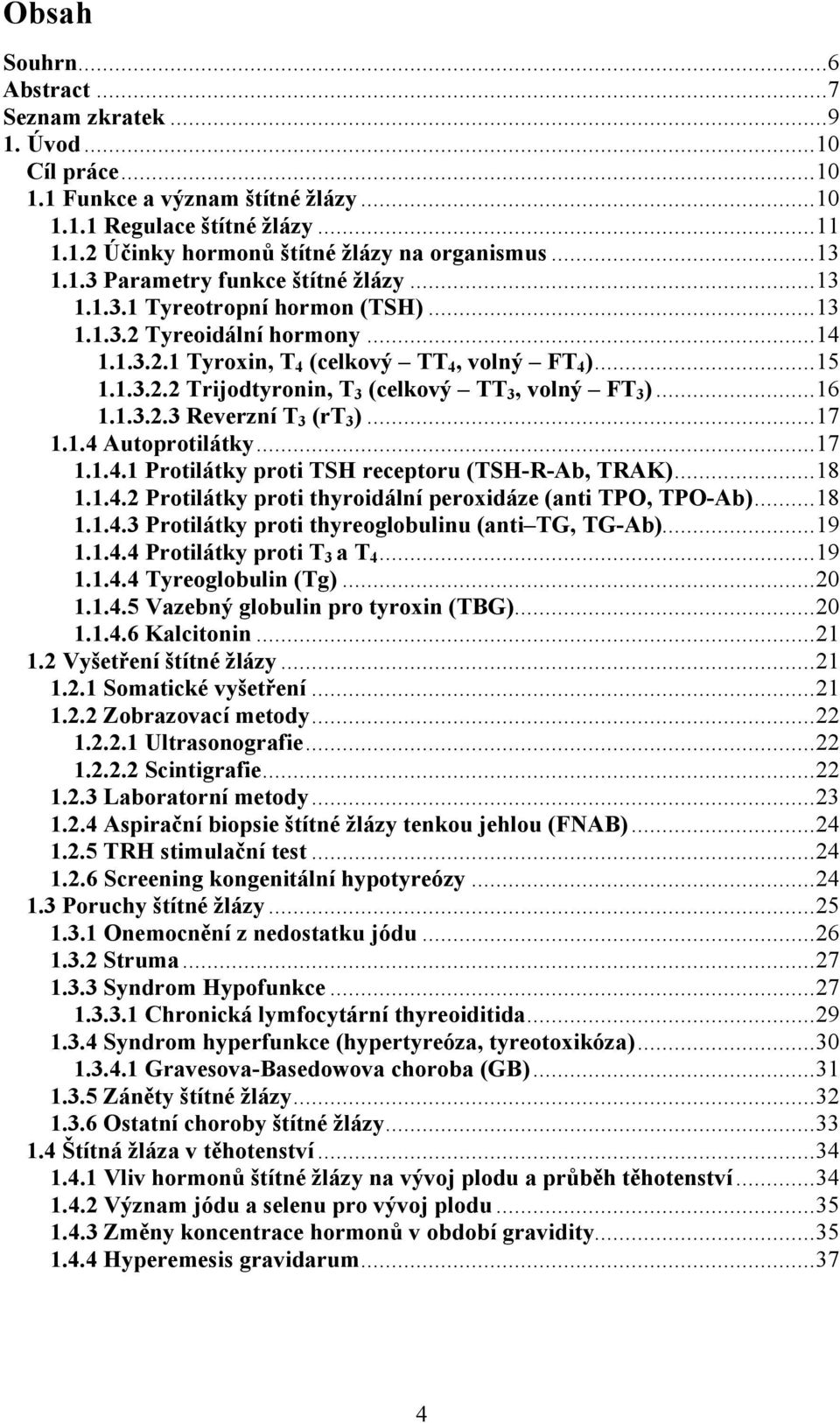 ..16 1.1.3.2.3 Reverzní T 3 (rt 3 )...17 1.1.4 Autoprotilátky...17 1.1.4.1 Protilátky proti TSH receptoru (TSH-R-Ab, TRAK)...18 1.1.4.2 Protilátky proti thyroidální peroxidáze (anti TPO, TPO-Ab)...18 1.1.4.3 Protilátky proti thyreoglobulinu (anti TG, TG-Ab).