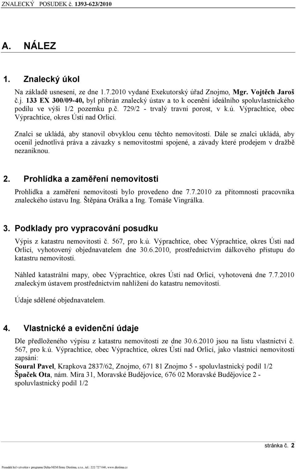 Znalci se ukládá, aby stanovil obvyklou cenu těchto nemovitostí. Dále se znalci ukládá, aby ocenil jednotlivá práva a závazky s nemovitostmi spojené, a závady které prodejem v dražbě nezaniknou. 2.