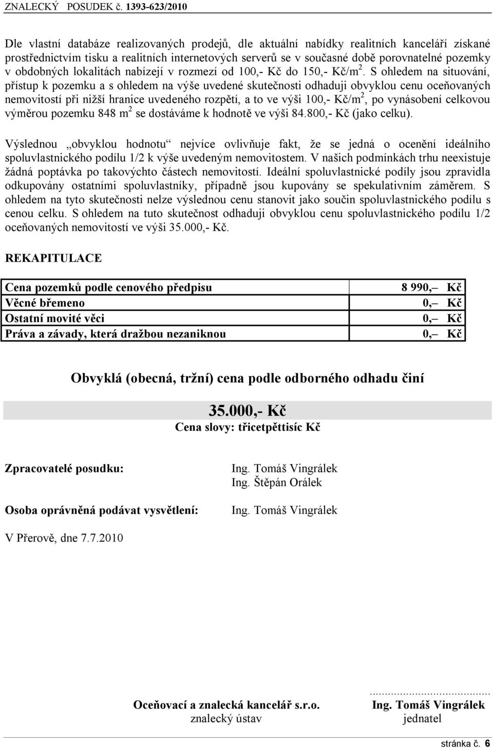 S ohledem na situování, přístup k pozemku a s ohledem na výše uvedené skutečnosti odhaduji obvyklou cenu oceňovaných nemovitostí při nižší hranice uvedeného rozpětí, a to ve výši 100,- Kč/m 2, po