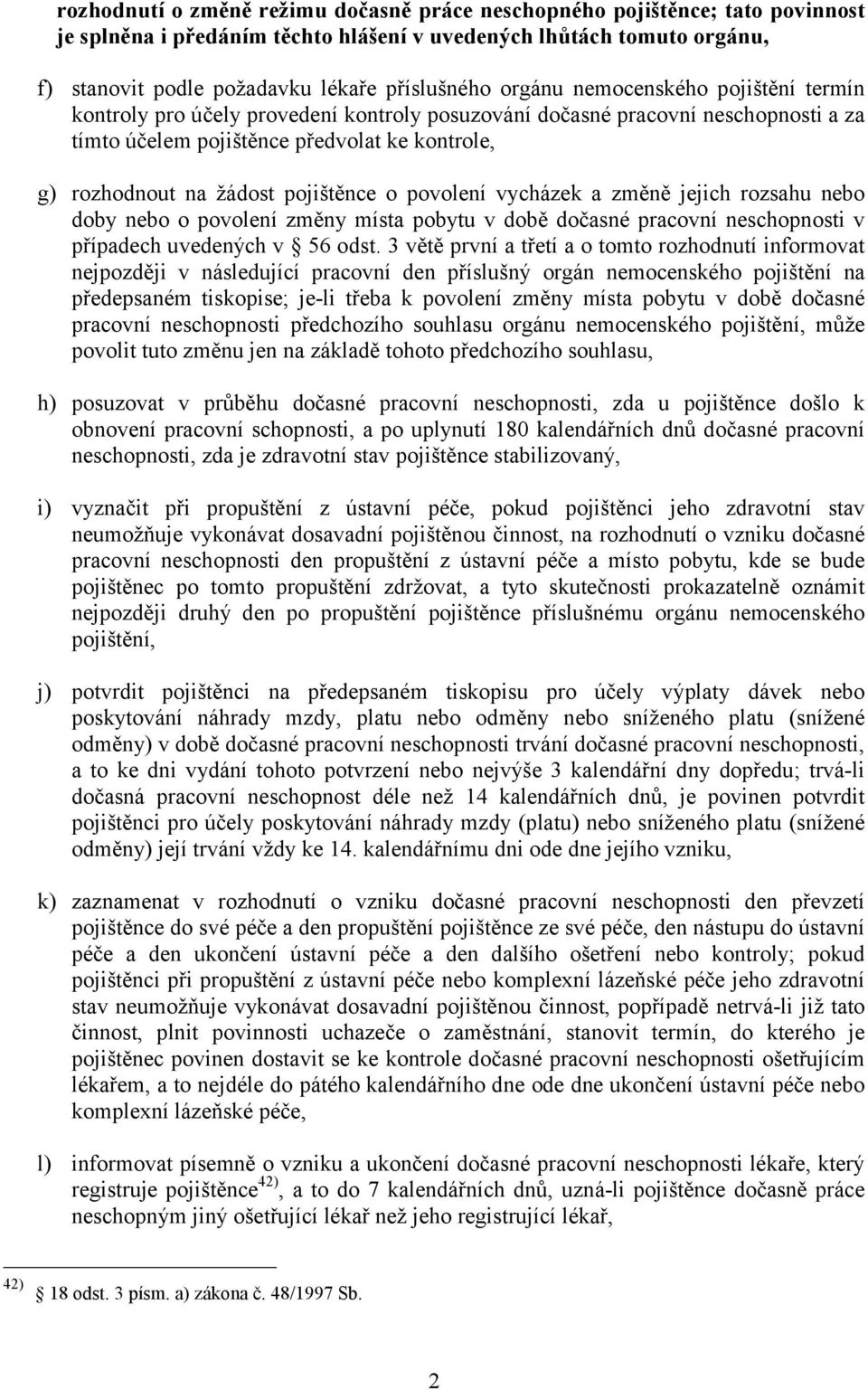 pojištěnce o povolení vycházek a změně jejich rozsahu nebo doby nebo o povolení změny místa pobytu v době dočasné pracovní neschopnosti v případech uvedených v 56 odst.