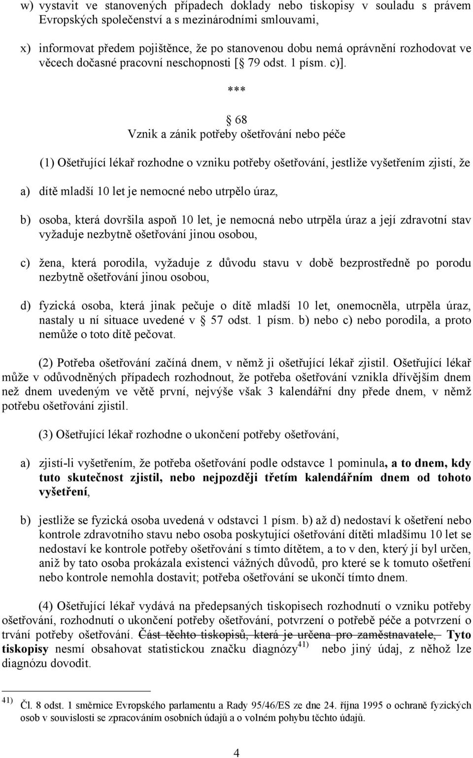 *** 68 Vznik a zánik potřeby ošetřování nebo péče (1) Ošetřující lékař rozhodne o vzniku potřeby ošetřování, jestliže vyšetřením zjistí, že a) dítě mladší 10 let je nemocné nebo utrpělo úraz, b)