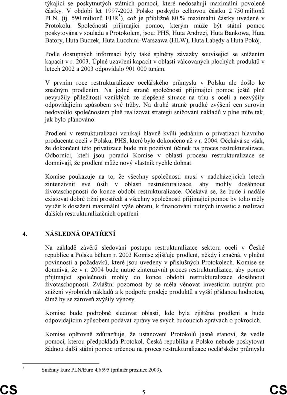 Společnosti přijímající pomoc, kterým může být státní pomoc poskytována v souladu s Protokolem, jsou: PHS, Huta Andrzej, Huta Bankowa, Huta Batory, Huta Buczek, Huta Lucchini-Warszawa (HLW), Huta