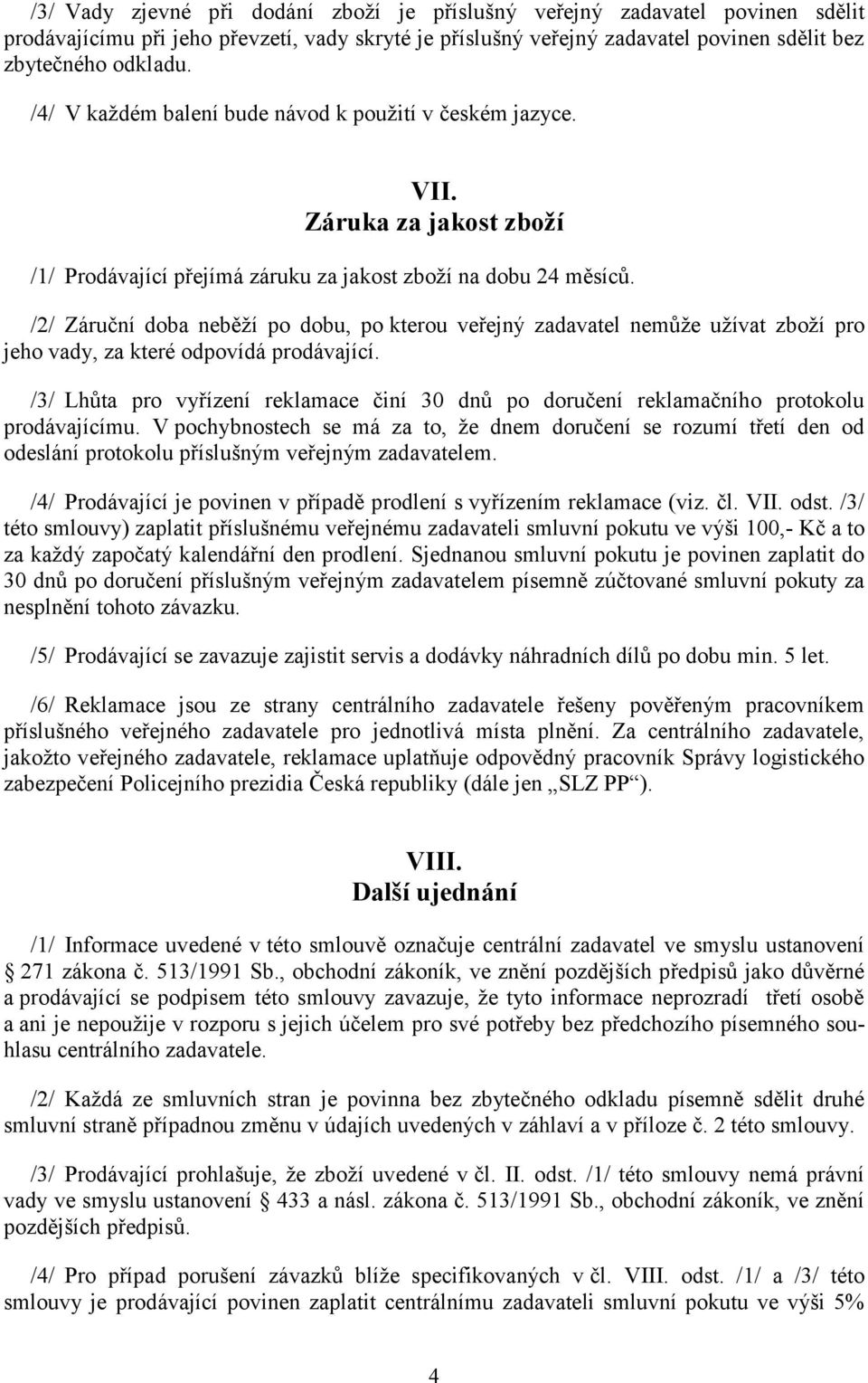 /2/ Záruční doba neběží po dobu, po kterou veřejný zadavatel nemůže užívat zboží pro jeho vady, za které odpovídá prodávající.