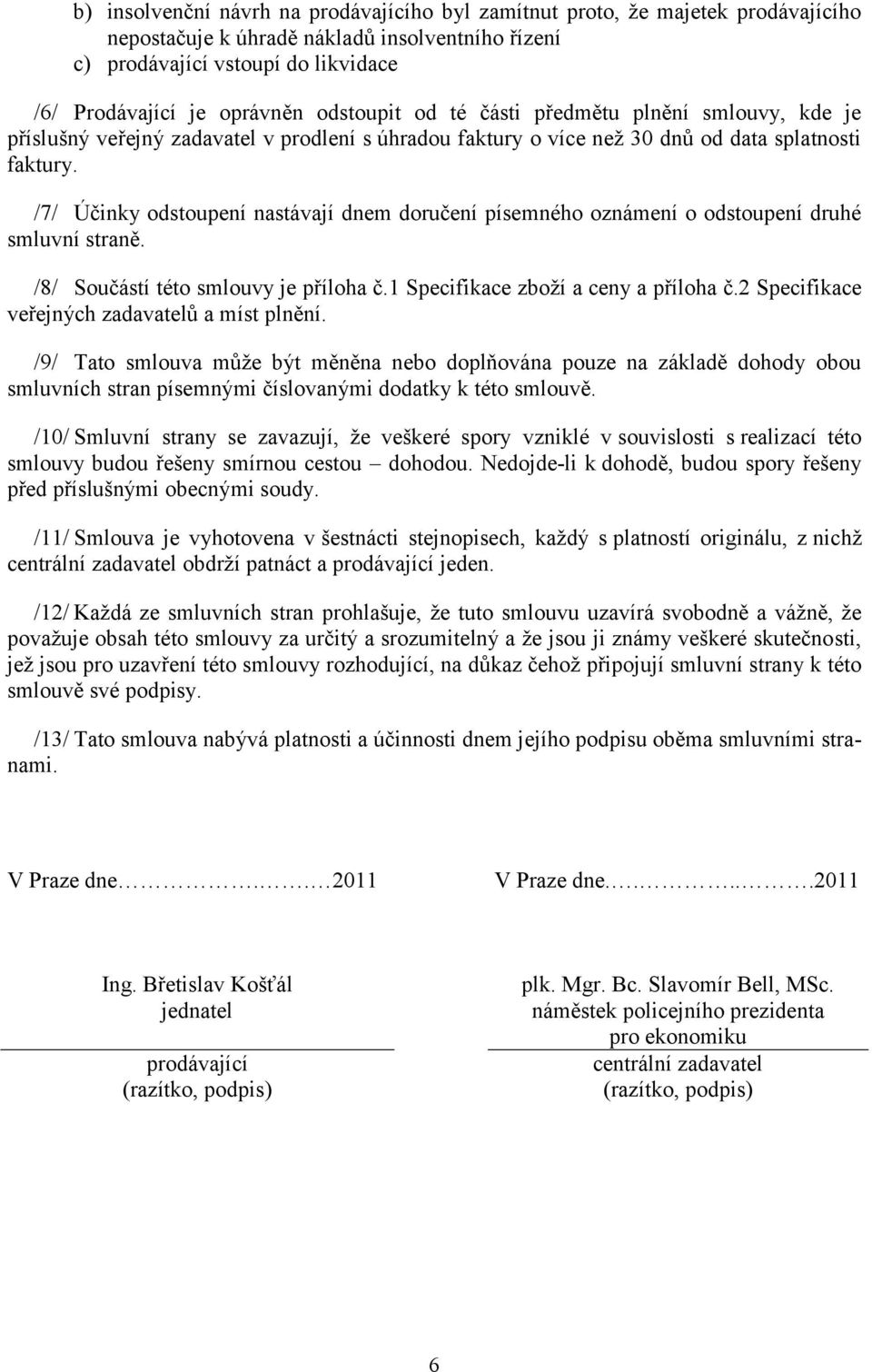 /7/ Účinky odstoupení nastávají dnem doručení písemného oznámení o odstoupení druhé smluvní straně. /8/ Součástí této smlouvy je příloha č.1 Specifikace zboží a ceny a příloha č.